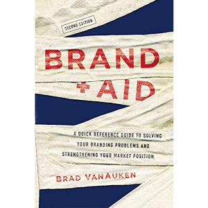 Brand Aid: A Quick Reference Guide to Solving Your Branding Problems and Strengthening Your Market Position