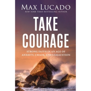Take Courage: Strong Faith in an Age of Anxiety, Chaos, and Exhaustion