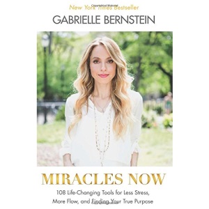 Miracles Now: 108 Life-Changing Tools for Less Stress, More Flow, and Finding Your True Purpose