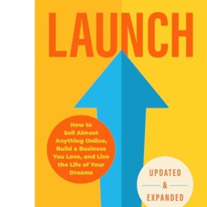 Launch (Revised & Updated Edition): How to Sell Almost Anything Online, Build a Business You Love, and Live the Life of Your Dreams