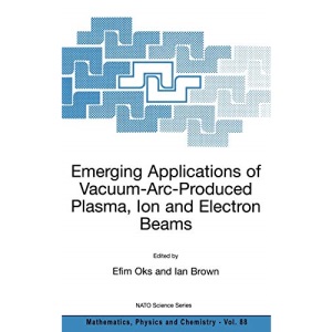 Emerging Applications of Vacuum-Arc-Produced Plasma, Ion and Electron Beams: Proceeding of the NATO Advanced Workshop, Held in Lake Baikal, Russia, 24-28 June 2002: 88 (Nato Science Series II:)