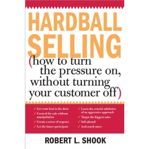 Hardball Selling: (How to Turn the Pressure On, Without Turning Your Customer Off)
