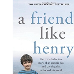 A Friend Like Henry: The Remarkable True Story of an Autistic Boy and the Dog That Unlocked His World