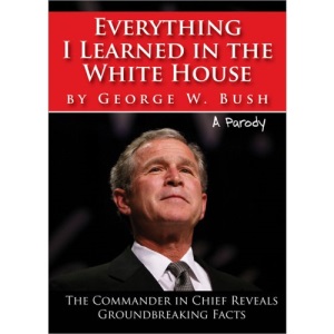 Everything I Learned in the White House by George W. Bush: A Parody: The Legacy of a Great Leader