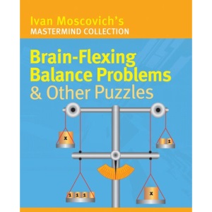 Brain-flexing Balance Problems and Other Puzzles (Ivan Moscovich's Mastermind Collection) (Ivan Moscovich's Mastermind Collection S.)