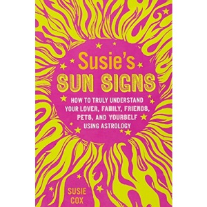 Susie's Sun Signs: How to Truly Understand Your Lover, Family, Friends, Pet, and Yourself Using Astrology