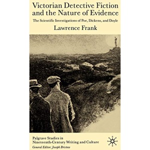Victorian Detective Fiction and the Nature of Evidence: The Scientific Investigations of Poe, Dickens and Doyle (Palgrave Studies in Nineteenth-Century Writing and Culture)