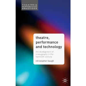 Theatre Performance and Technology: The Development of Scenography in the Twentieth Century (Theatre & Performance Practices)
