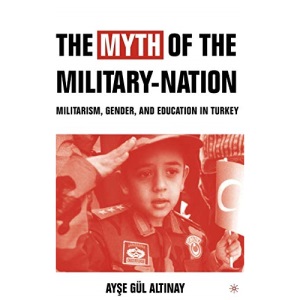 The Myth of the Military-Nation: Militarism, Gender, and Education in Turkey