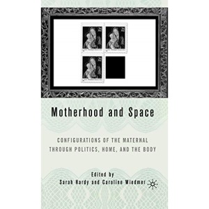 Motherhood and Space: Configurations of the Maternal Through Politics, Home, and the Body