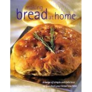 Making Bread At Home: A Range of Simple and Delicious Recipes From Your Bread Machine