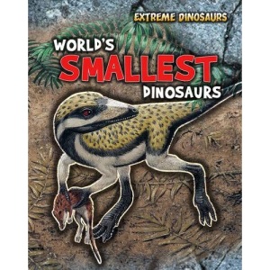 World's Smallest Dinosaurs (Extreme Dinosaurs)