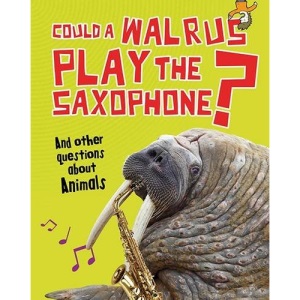 Could a Walrus Play the Saxophone?: And other questions about Animals (Questions You Never Thought You'd Ask)