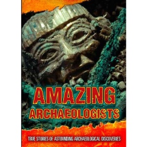 Amazing Archaeologists: True Stories of Astounding Archaeological Discoveries (Ultimate Adventurers)