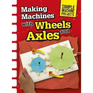 Making Machines with Wheels and Axles (Simple Machine Projects)