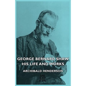 George Bernard Shaw - His Life And Works