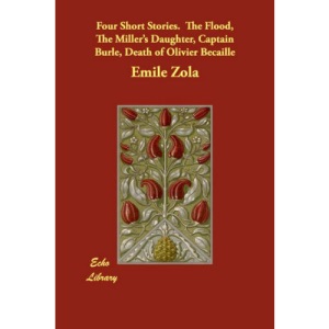 Four Short Stories. the Flood, the Miller's Daughter, Captain Burle, Death of Olivier Becaille