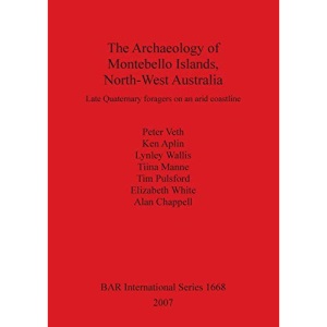 The Archaeology of Montebello Islands, North-West Australia: Late Quaternary foragers on an arid coastline (1668) (British Archaeological Reports International Series)