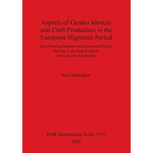 Aspects of Gender Identity and Craft Production in the European Migration Period: Iron Weaving Beaters and Associated Textile Making Tools from ... Archaeological Reports International Series)