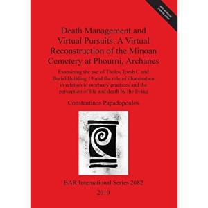 Death Management and Virtual Pursuits: A Virtual Reconstruction of the Minoan Cemetery at Phourni, Archanes (2082) (British Archaeological Reports International Series)