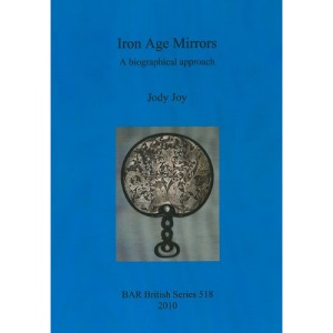 Iron Age Mirrors: A Biographical Approach (British Archaeological Reports British Series)