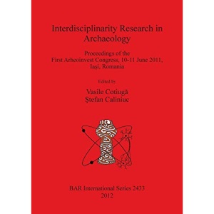 Interdisciplinarity Research in Archaeology (2433): Proceedings of the First Arheoinvest Congress, 10-11 June 2011, Iasi, Romania (British Archaeological Reports International Series)