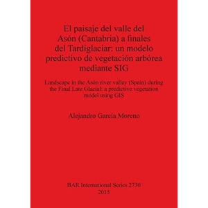El paisaje del valle del Asón (Cantabria) a finales del Tardiglaciar: un modelo predictivo de vegetación arbórea mediante SIG: Landscape in the Asón ... Archaeological Reports International Series)