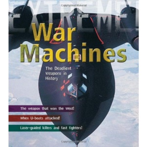 War Machines: The Deadliest Weapons in History (Extreme!)