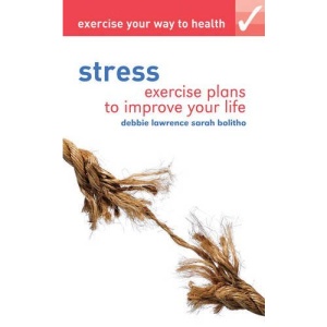 Exercise Your Way to Health: Stress: Exercise Plans to Improve Your Life