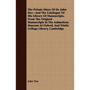 The Private Diary of Dr. John Dee: And the Catalogue of His Library of Manuscripts, from the Original Manuscripts in the Ashmolean Museum at Oxford, a