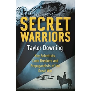 Secret Warriors: Key Scientists, Code Breakers and Propagandists of the Great War