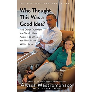 Who Thought This Was a Good Idea?: And Other Questions You Should Have Answers to When You Work in the White House