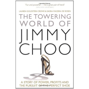 The Towering World of Jimmy Choo: A Story of Power, Profits and the Pursuit of the Perfect Shoe: A Glamorous Story of Power, Profits, and the Pursuit of the Perfect Shoe