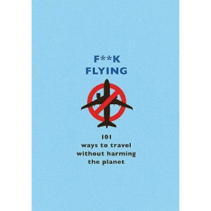 F**k Flying: 101 eco-friendly ways to travel