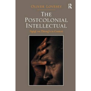The Postcolonial Intellectual: Ngugi wa Thiong’o in Context