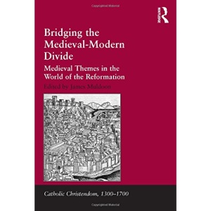 Bridging the Medieval-Modern Divide: Medieval Themes in the World of the Reformation (Catholic Christendom, 1300-1700)