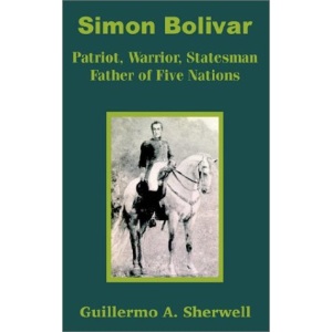 Simon Bolivar: Patriot, Warrior, Statesman Father of Five Nations