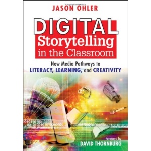 Digital Storytelling in the Classroom: New Media Pathways to Literacy, Learning, and Creativity
