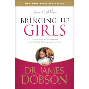Bringing Up Girls: Practical Advice and Encouragement for Those Shaping the Next Generation of Women