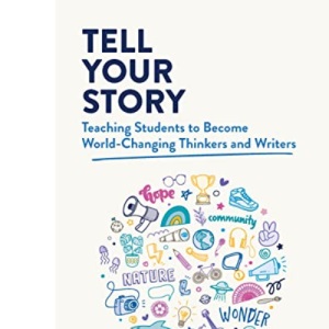 Tell Your Story: Teaching Students to Become World-Changing Thinkers and Writers