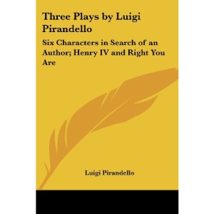 Three Plays by Luigi Pirandello: Six Characters in Search of an Author; Henry IV and Right You Are