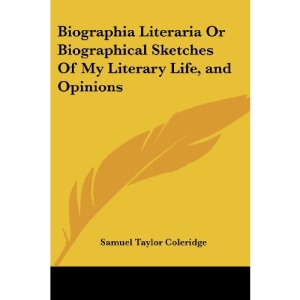 Biographia Literaria Or Biographical Sketches Of My Literary Life, and Opinions