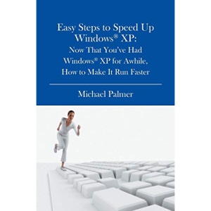 Easy Steps to Speed Up Windows XP: Now That You've Had Windows XP for Awhile, How to Make It Run Faster