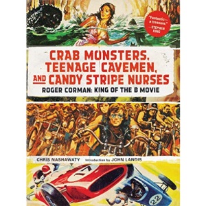 Crab Monsters, Teenage Cavemen, and Candy Stripe Nurses: Roger Corman, King of the B Movie