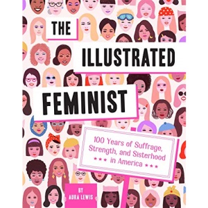 The Illustrated Feminist: 100 Years of Suffrage, Strength, and Sisterhood in America