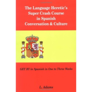 The Language Heretic's Super Crash Course in Spanish Conversation & Culture: Get by in Spanish in One to Three Weeks
