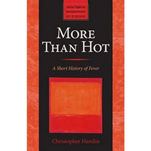 More Than Hot: A Short History of Fever (Johns Hopkins Biographies of Disease)