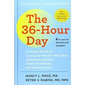 The 36-Hour Day, sixth edition: The 36-Hour Day: A Family Guide to Caring for People Who Have Alzheimer Disease, Other Dementias, and Memory Loss (A Johns Hopkins Press Health Book)