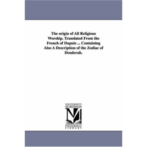 The origin of all religious worship. Translated from the French of Dupuis ... Containing also a description of the zodiac of Denderah.