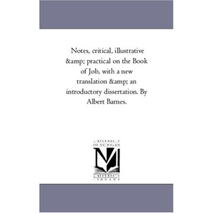 Notes, critical, illustrative & practical on the Book of Job, with a new translation & an introductory dissertation. By Albert Barnes.: 1